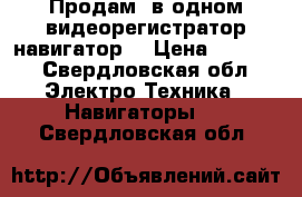 Продам 2в одном видеорегистратор навигатор. › Цена ­ 3 000 - Свердловская обл. Электро-Техника » Навигаторы   . Свердловская обл.